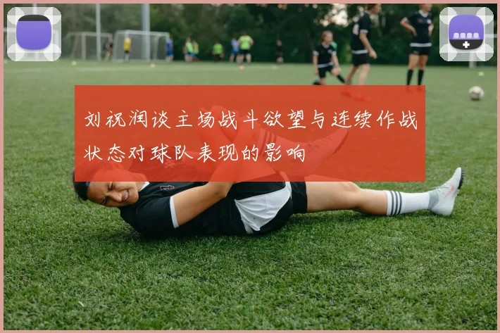 刘祝润谈主场战斗欲望与连续作战状态对球队表现的影响