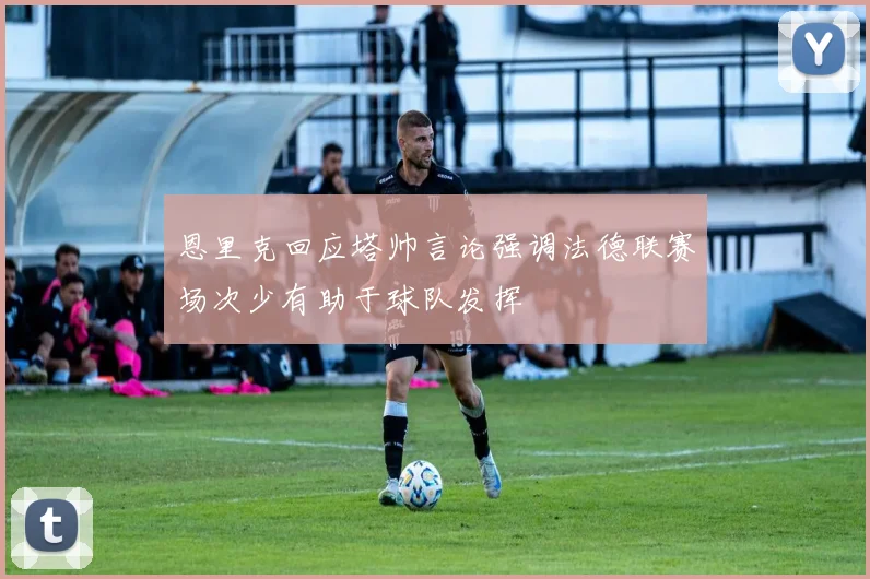 恩里克回应塔帅言论强调法德联赛场次少有助于球队发挥