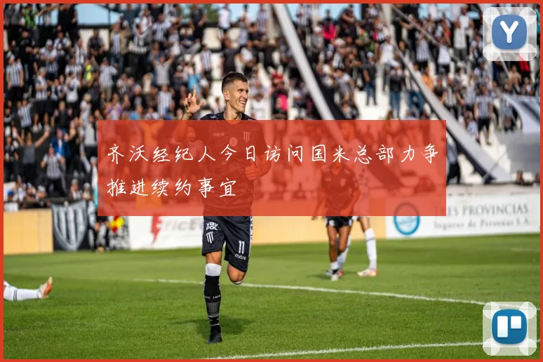齐沃经纪人今日访问国米总部力争推进续约事宜