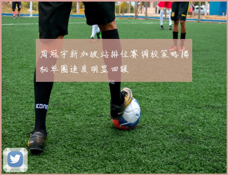 周冠宇新加坡站排位赛调校策略揭秘单圈速度明显回暖