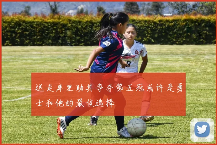 送走库里助其争夺第五冠或许是勇士和他的最佳选择