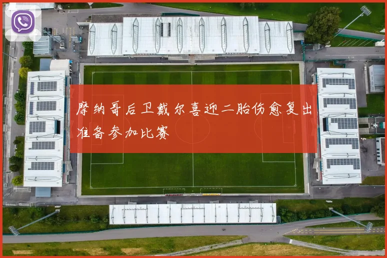 摩纳哥后卫戴尔喜迎二胎伤愈复出准备参加比赛