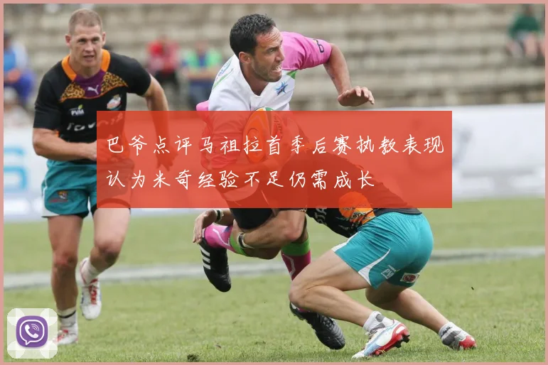 巴爷点评马祖拉首季后赛执教表现认为米奇经验不足仍需成长
