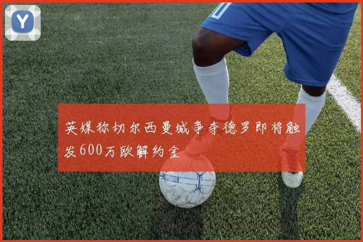 英媒称切尔西曼城争夺德罗即将触发600万欧解约金
