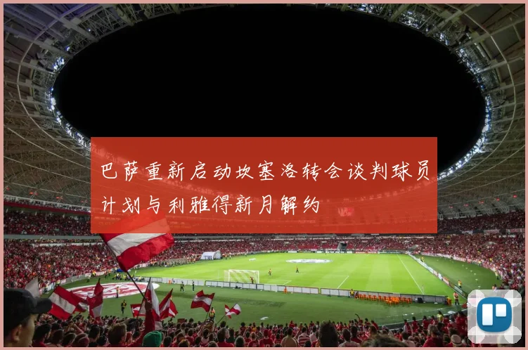 巴萨重新启动坎塞洛转会谈判球员计划与利雅得新月解约