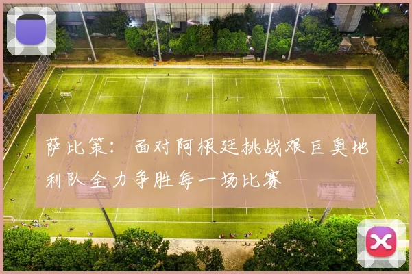 萨比策：面对阿根廷挑战艰巨奥地利队全力争胜每一场比赛