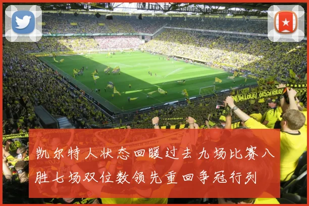 凯尔特人状态回暖过去九场比赛八胜七场双位数领先重回争冠行列