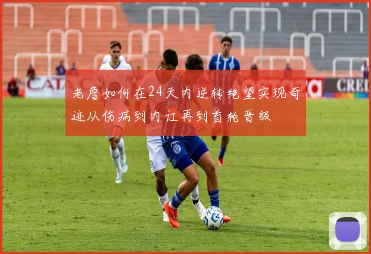 老詹如何在24天内逆转绝望实现奇迹从伤病到内讧再到首轮晋级