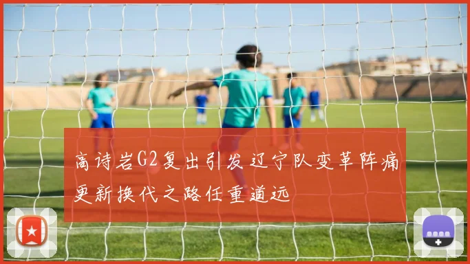 高诗岩G2复出引发辽宁队变革阵痛更新换代之路任重道远