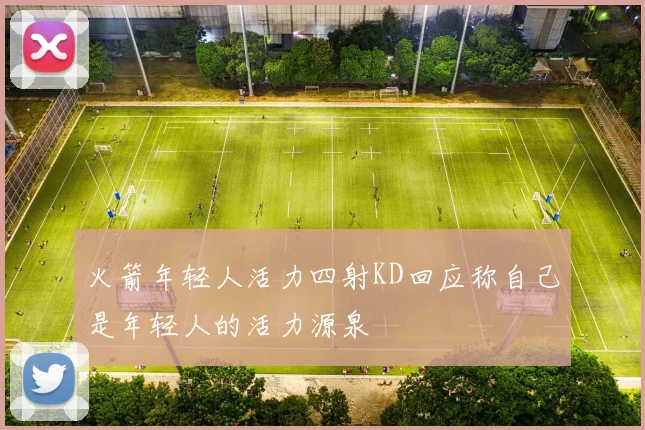 火箭年轻人活力四射KD回应称自己是年轻人的活力源泉
