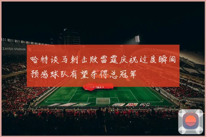 哈特谈马刺击败雷霆庆祝过度瞬间预感球队有望夺得总冠军